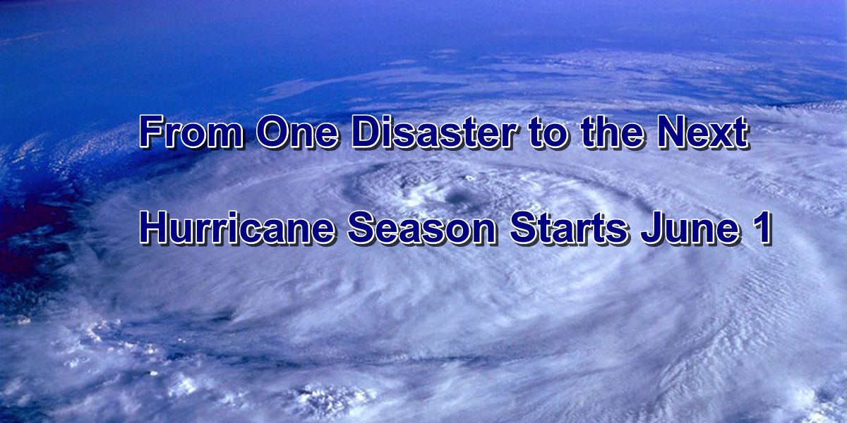 From One Disaster to the Next  / Hurricane Season Starts June 1