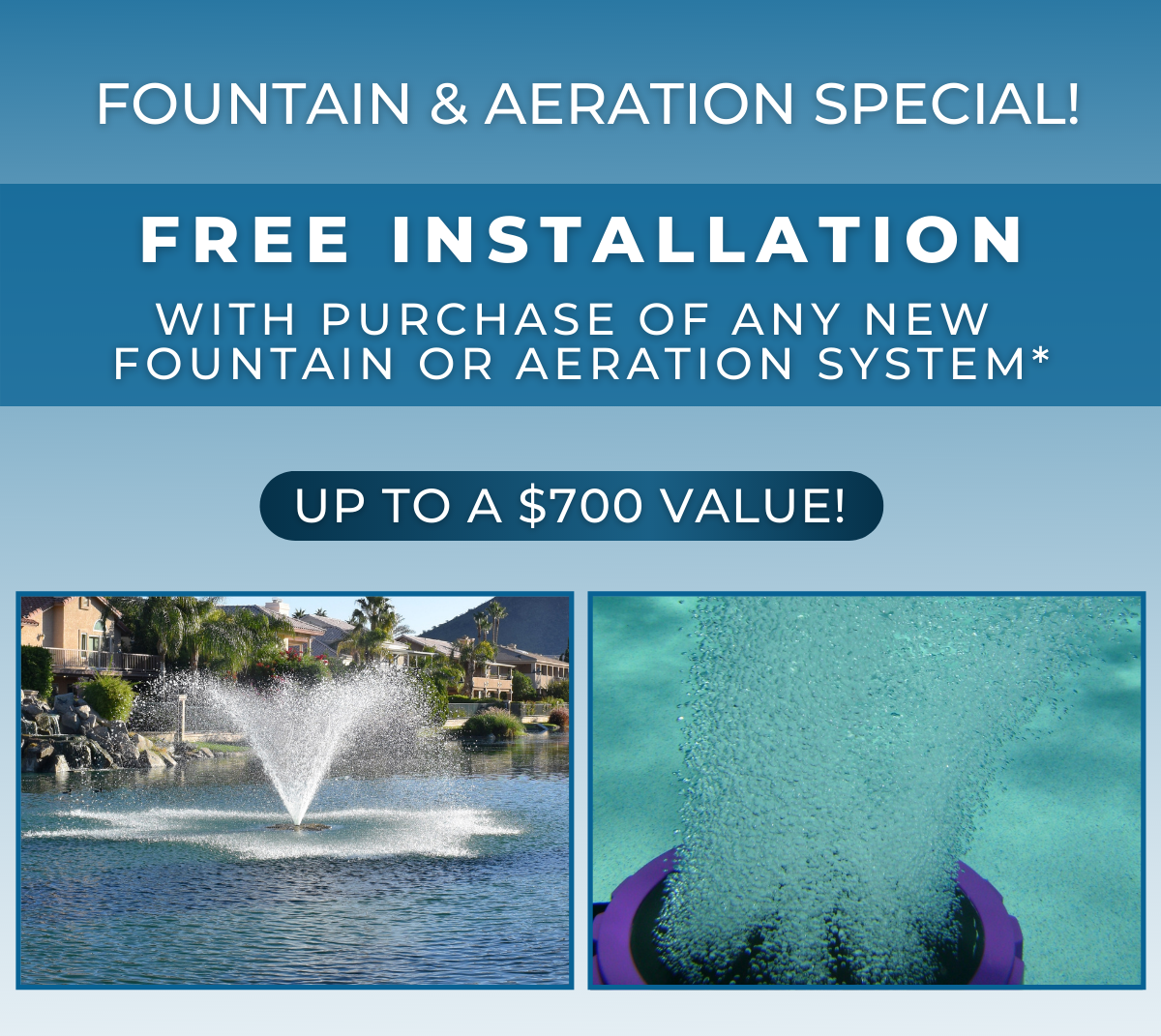 Exclusive Savings On Fountains & Aeration Labor Day is over but the deals aren’t! Purchase a new fountain or aeration system and receive FREE installation.